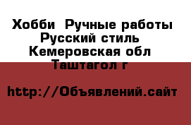 Хобби. Ручные работы Русский стиль. Кемеровская обл.,Таштагол г.